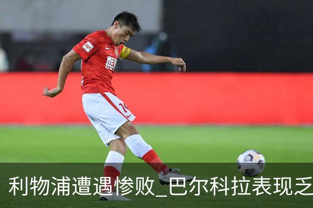 利物浦遭遇惨败 巴尔科拉表现乏力令人失望