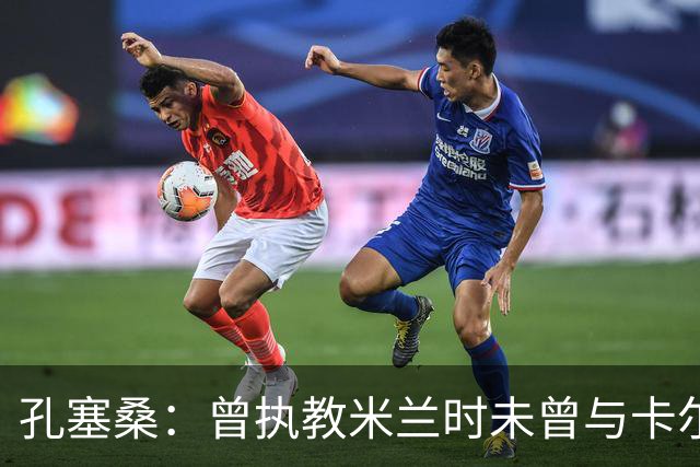 孔塞桑：曾执教米兰时未曾与卡尔迪纳莱联系，预言国米将称霸意甲